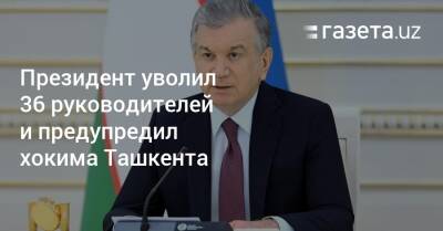 Президент уволил 36 руководителей и вынес предупреждение хокиму Ташкента