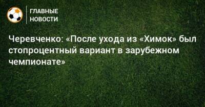 Черевченко: «После ухода из «Химок» был стопроцентный вариант в зарубежном чемпионате»