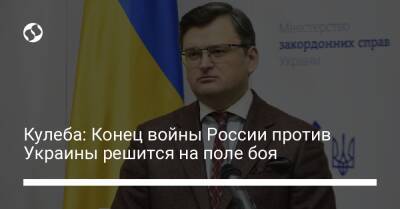 Кулеба: Конец войны России против Украины решится на поле боя