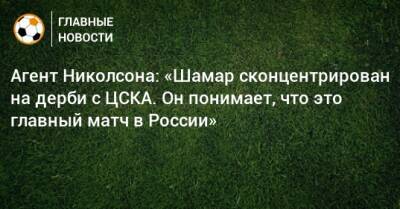 Агент Николсона: «Шамар сконцентрирован на дерби с ЦСКА. Он понимает, что это главный матч в России»