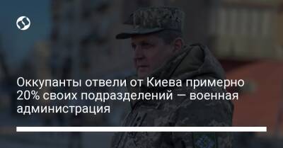 Оккупанты отвели от Киева примерно 20% своих подразделений — военная администрация