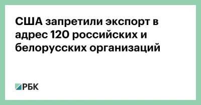 США запретили экспорт в адрес 120 российских и белорусских организаций