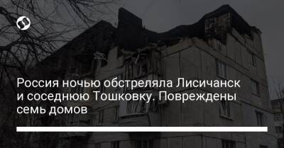 Россия ночью обстреляла Лисичанск и соседнюю Тошковку. Повреждены семь домов