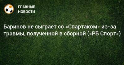 Баринов не сыграет со «Спартаком» из-за травмы, полученной в сборной («РБ Спорт»)