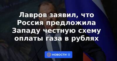 Лавров заявил, что Россия предложила Западу честную схему оплаты газа в рублях