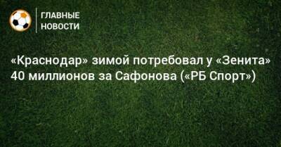 «Краснодар» зимой потребовал у «Зенита» 40 миллионов за Сафонова («РБ Спорт»)