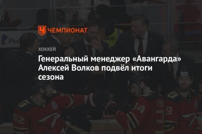 Генеральный менеджер «Авангарда» Алексей Волков подвёл итоги сезона
