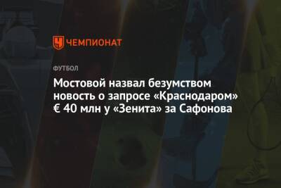 Мостовой назвал безумством новость о запросе «Краснодаром» € 40 млн у «Зенита» за Сафонова