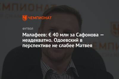 Малафеев: € 40 млн за Сафонова — неадекватно. Одоевский в перспективе не слабее Матвея