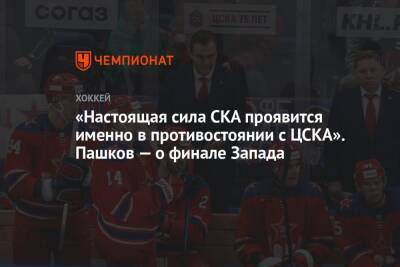 «Настоящая сила СКА проявится именно в противостоянии с ЦСКА». Пашков — о финале Запада