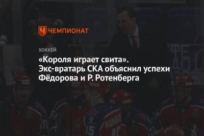 «Короля играет свита». Экс-вратарь СКА объяснил успехи Фёдорова и Р. Ротенберга