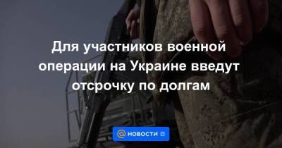 Для участников военной операции на Украине введут отсрочку по долгам