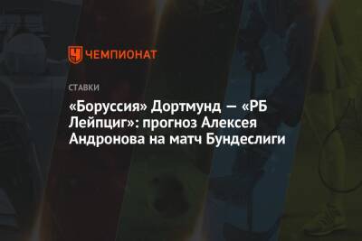«Боруссия» Дортмунд — «РБ Лейпциг»: прогноз Алексея Андронова на матч Бундеслиги