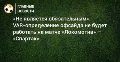 «Не является обязательным». VAR-определение офсайда не будет работать на матче «Локомотив» – «Спартак»