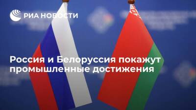 Россия и Белоруссия покажут собственные и совместные промышленные достижения