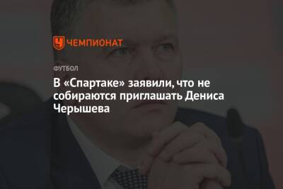 В «Спартаке» заявили, что не собираются приглашать Дениса Черышева
