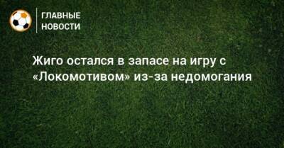 Жиго остался в запасе на игру с «Локомотивом» из-за недомогания