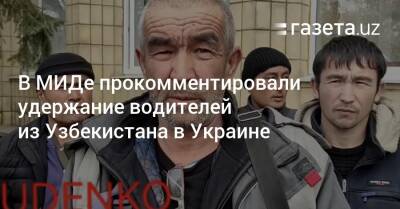 В МИДе прокомментировали удержание водителей из Узбекистана в Украине