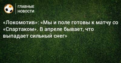 «Локомотив»: «Мы и поле готовы к матчу со «Спартаком». В апреле бывает, что выпадает сильный снег»