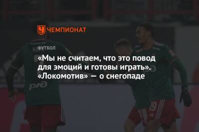 «Мы не считаем, что это повод для эмоций и готовы играть». «Локомотив» — о снегопаде