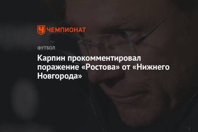 Карпин прокомментировал поражение «Ростова» от «Нижнего Новгорода»
