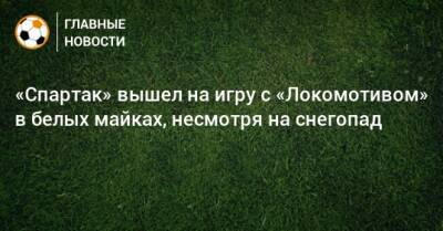 «Спартак» вышел на игру с «Локомотивом» в белых майках, несмотря на снегопад