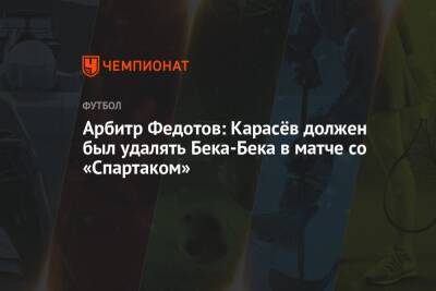 Арбитр Федотов: Карасёв должен был удалять Бека-Бека в матче со «Спартаком»
