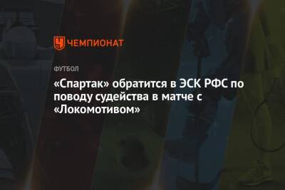 «Спартак» обратится в ЭСК РФС по поводу судейства в матче с «Локомотивом»