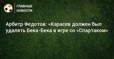 Арбитр Федотов: «Карасев должен был удалять Бека-Бека в игре со «Спартаком»