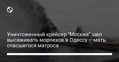 Уничтоженный крейсер "Москва" шел высаживать морпехов в Одессу – мать спасшегося матроса