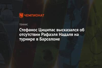 Стефанос Циципас высказался об отсутствии Рафаэля Надаля на турнире в Барселоне