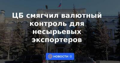 ЦБ смягчил валютный контроль для несырьевых экспортеров