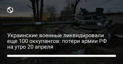 Украинские военные ликвидировали еще 100 оккупантов: потери армии РФ на утро 20 апреля