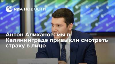 Антон Алиханов: мы в Калининграде привыкли смотреть страху в лицо