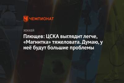 Плющев: ЦСКА выглядит легче, «Магнитка» тяжеловата. Думаю, у неё будут большие проблемы