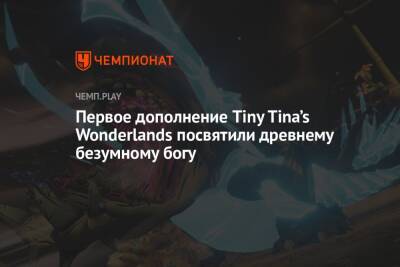 Для Tiny Tina’s Wonderlands анонсировали первое DLC под названием Coiled Captors - championat.com - Россия