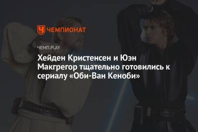 Хейден Кристенсен и Юэн Макгрегор тщательно готовились к сериалу «Оби-Ван Кеноби»