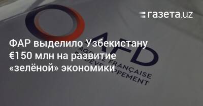 ФАР выделило Узбекистану €150 млн на развитие «зеленой» экономики