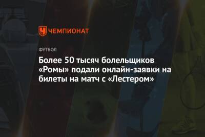 Более 50 тысяч болельщиков «Ромы» подали онлайн-заявки на билеты на матч с «Лестером»