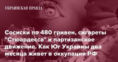 Сосиски по 480 гривен, сигареты "Стюардесса" и партизанское движение. Как юг Украины два месяца живет в оккупации РФ