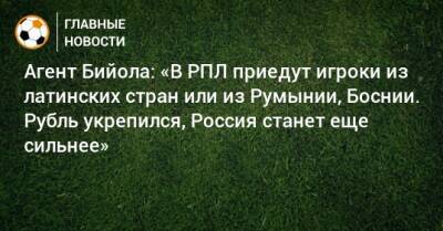 Агент Бийола: «В РПЛ приедут игроки из латинских стран или из Румынии, Боснии. Рубль укрепился, Россия станет еще сильнее»