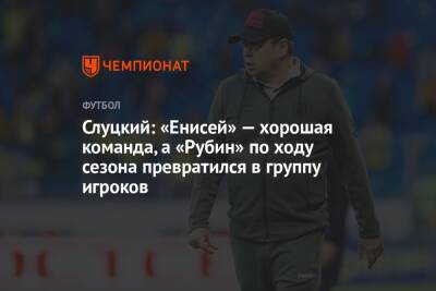 Слуцкий: «Енисей» — хорошая команда, а «Рубин» по ходу сезона превратился в группу игроков