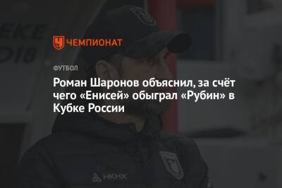 Роман Шаронов объяснил, за счёт чего «Енисей» обыграл «Рубин» в Кубке России