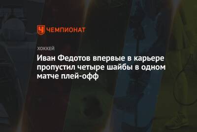 Иван Федотов впервые в карьере пропустил четыре шайбы в одном матче плей-офф