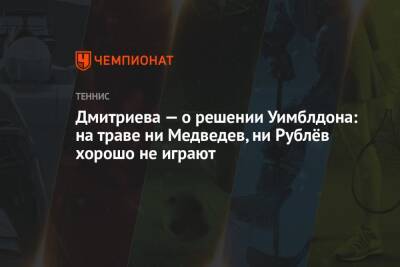 Дмитриева — о решении Уимблдона: на траве ни Медведев, ни Рублёв хорошо не играют