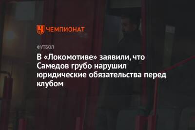 В «Локомотиве» заявили, что Самедов грубо нарушил юридические обязательства перед клубом
