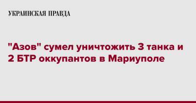 "Азов" сумел уничтожить 3 танка и 2 БТР оккупантов в Мариуполе