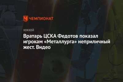 Вратарь ЦСКА Федотов показал игрокам «Металлурга» неприличный жест. Видео
