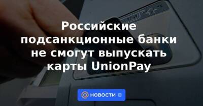 Российские подсанкционные банки не смогут выпускать карты UnionPay