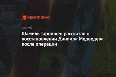 Шамиль Тарпищев рассказал о восстановлении Даниила Медведева после операции